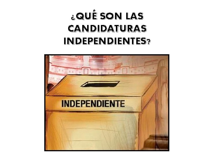 ¿QUÉ SON LAS CANDIDATURAS INDEPENDIENTES? 