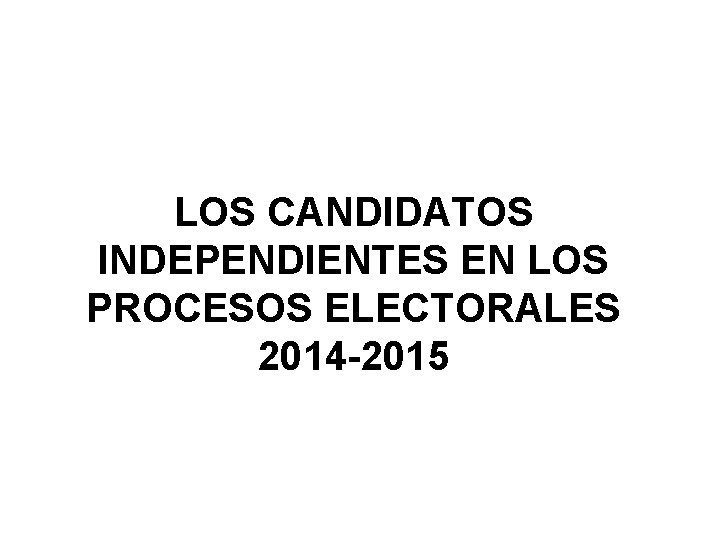 LOS CANDIDATOS INDEPENDIENTES EN LOS PROCESOS ELECTORALES 2014 -2015 