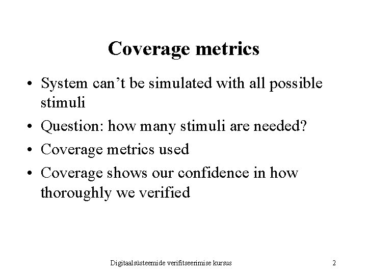 Coverage metrics • System can’t be simulated with all possible stimuli • Question: how