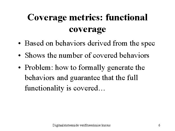 Coverage metrics: functional coverage • Based on behaviors derived from the spec • Shows