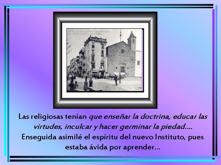 Las religiosas tenían que enseñar la doctrina, educar las virtudes, inculcar y hacer germinar