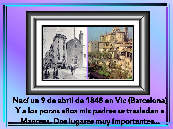 Nací un 9 de abril de 1848 en Vic (Barcelona) Y a los pocos