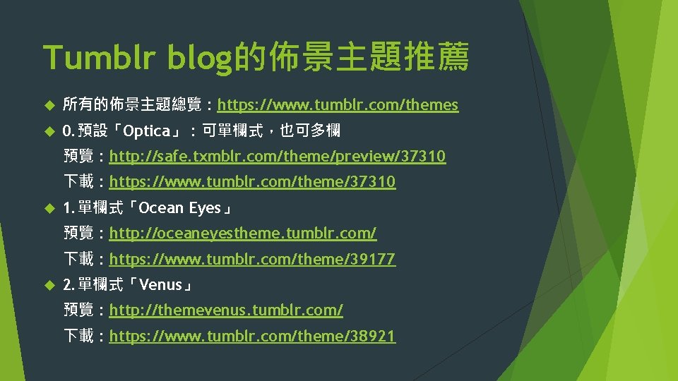 Tumblr blog的佈景主題推薦 所有的佈景主題總覽：https: //www. tumblr. com/themes 0. 預設「Optica」：可單欄式，也可多欄 預覽：http: //safe. txmblr. com/theme/preview/37310 下載：https: //www.