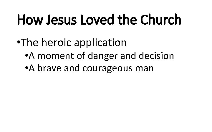 How Jesus Loved the Church • The heroic application • A moment of danger