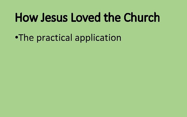 How Jesus Loved the Church • The practical application 