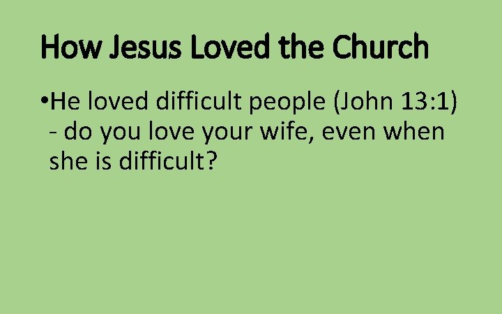 How Jesus Loved the Church • He loved difficult people (John 13: 1) -