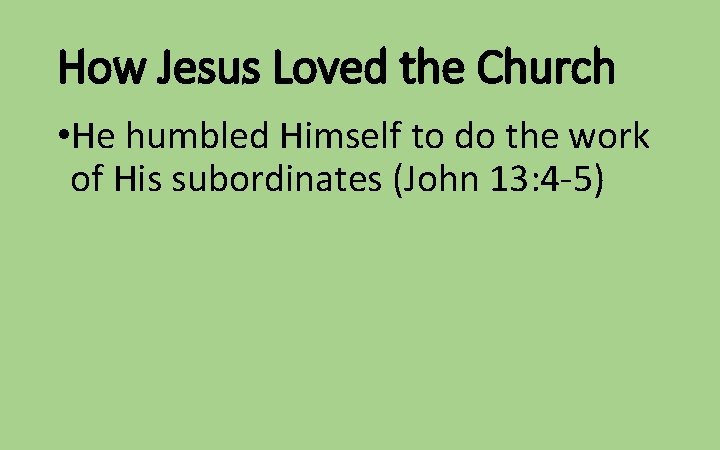 How Jesus Loved the Church • He humbled Himself to do the work of