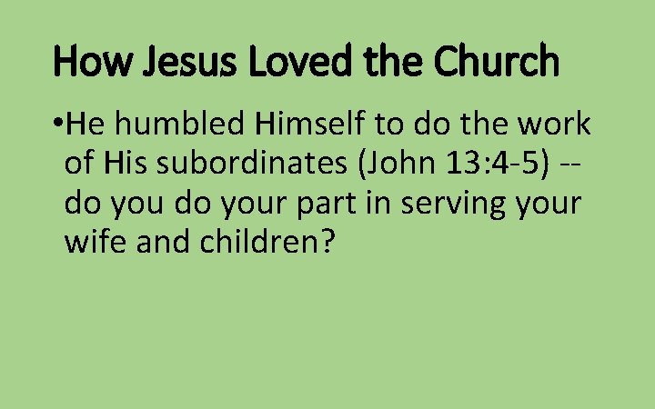 How Jesus Loved the Church • He humbled Himself to do the work of
