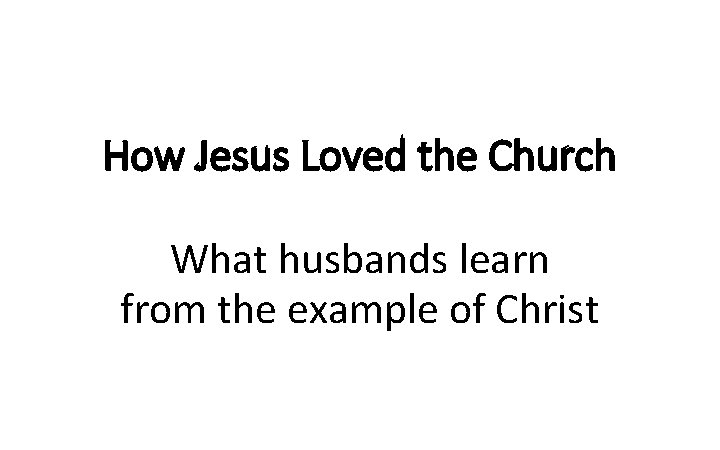 How Jesus Loved the Church What husbands learn from the example of Christ 
