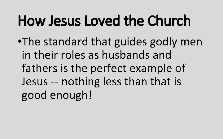 How Jesus Loved the Church • The standard that guides godly men in their