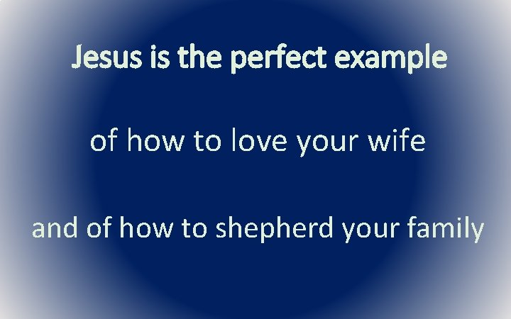 Jesus is the perfect example of how to love your wife and of how