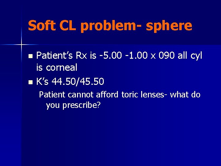 Soft CL problem- sphere Patient’s Rx is -5. 00 -1. 00 x 090 all