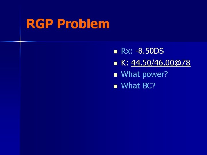 RGP Problem n n Rx: -8. 50 DS K: 44. 50/46. 00@78 What power?