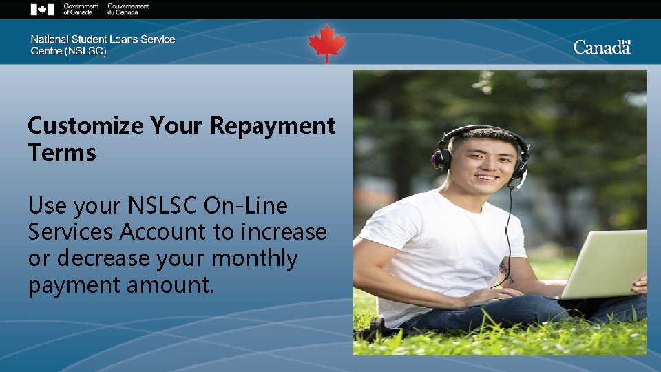 Customize Your Repayment Terms Use your NSLSC On-Line Services Account to increase or decrease