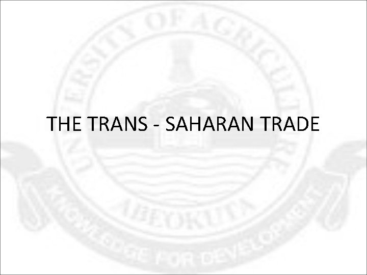 THE TRANS - SAHARAN TRADE 