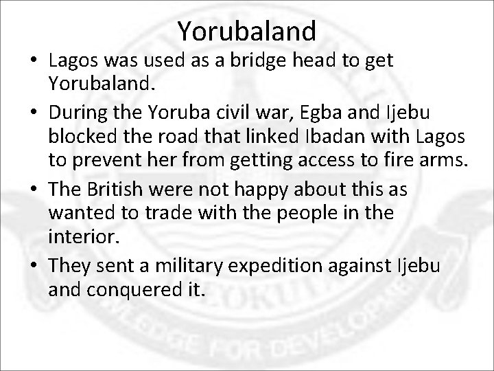 Yorubaland • Lagos was used as a bridge head to get Yorubaland. • During