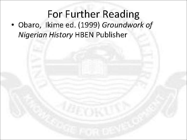 For Further Reading • Obaro, Ikime ed. (1999) Groundwork of Nigerian History HBEN Publisher