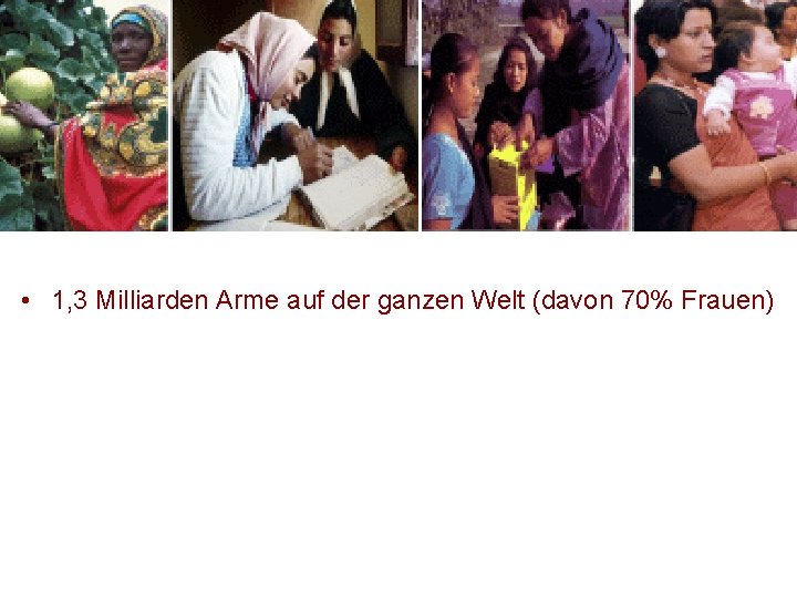 • 1, 3 Milliarden Arme auf der ganzen Welt (davon 70% Frauen) • 1, 3 Milliarden Arme auf der ganzen Welt (davon 70% Frauen)
