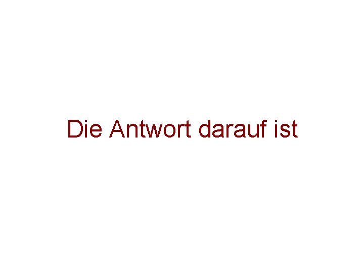 Die Antwort darauf ist Die Antwort darauf ist