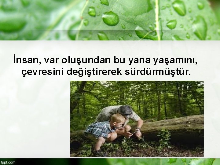 İnsan, var oluşundan bu yana yaşamını, çevresini değiştirerek sürdürmüştür. 