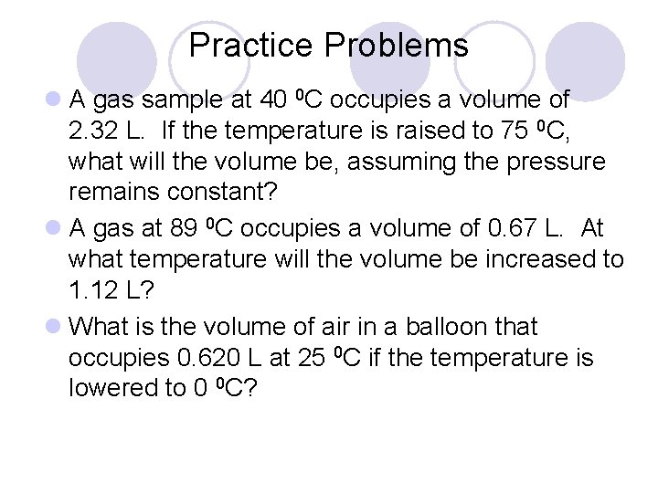 Practice Problems l A gas sample at 40 0 C occupies a volume of