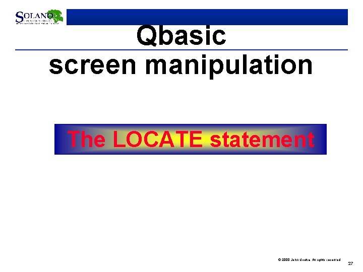 Qbasic screen manipulation The LOCATE statement © 2000 John Urrutia. All rights reserved. 27