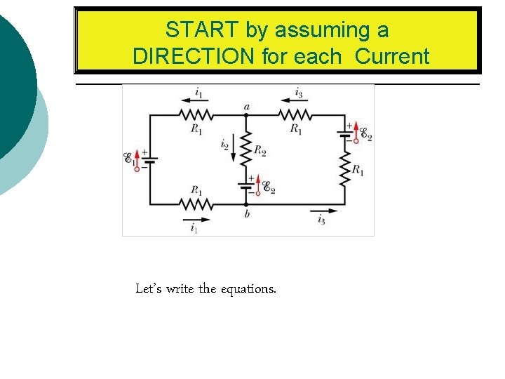 START by assuming a DIRECTION for each Current Let’s write the equations. 