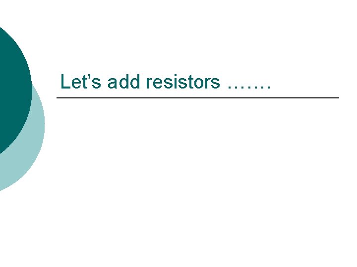 Let’s add resistors ……. 