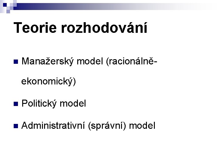 Teorie rozhodování n Manažerský model (racionálněekonomický) n Politický model n Administrativní (správní) model 