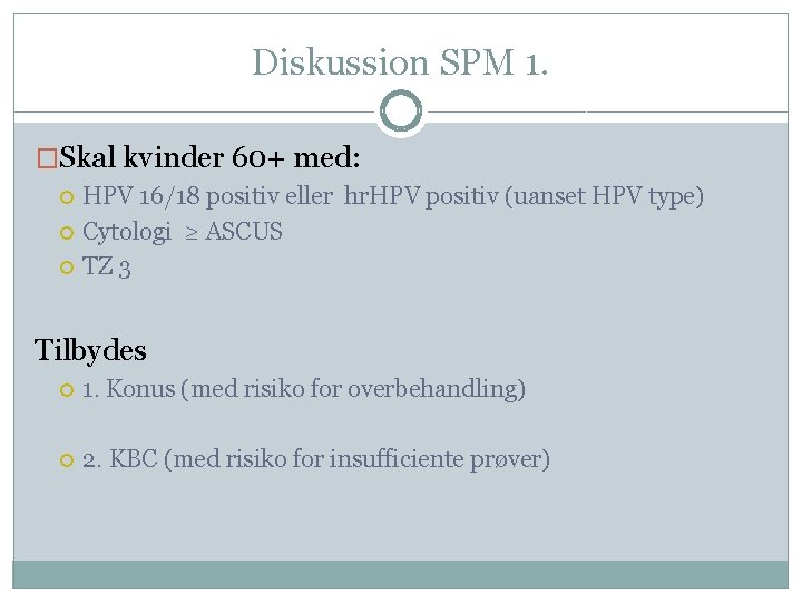 Diskussion SPM 1. �Skal kvinder 60+ med: HPV 16/18 positiv eller hr. HPV positiv