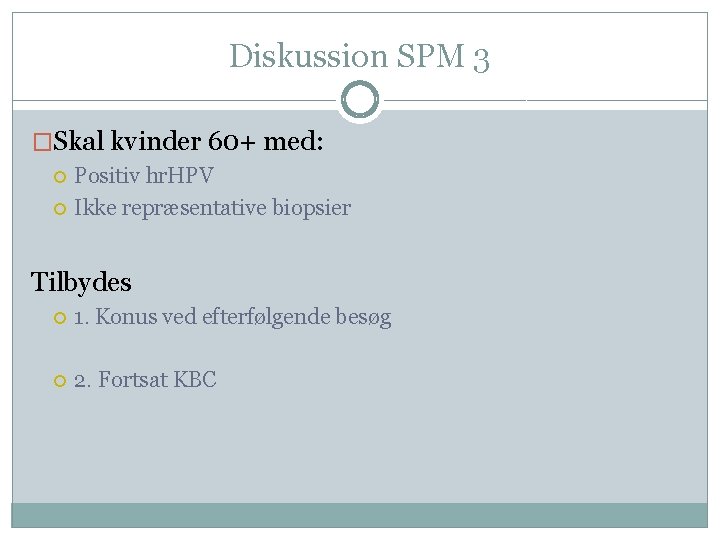Diskussion SPM 3 �Skal kvinder 60+ med: Positiv hr. HPV Ikke repræsentative biopsier Tilbydes
