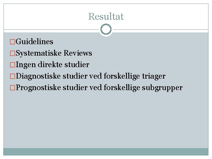 Resultat �Guidelines �Systematiske Reviews �Ingen direkte studier �Diagnostiske studier ved forskellige triager �Prognostiske studier