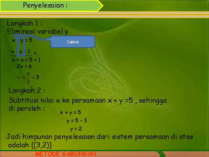 Penyelesaian : Langkah 1 : Eliminasi variabel y x+y=5 Sama x-y=1 + _______ x+x=5+1