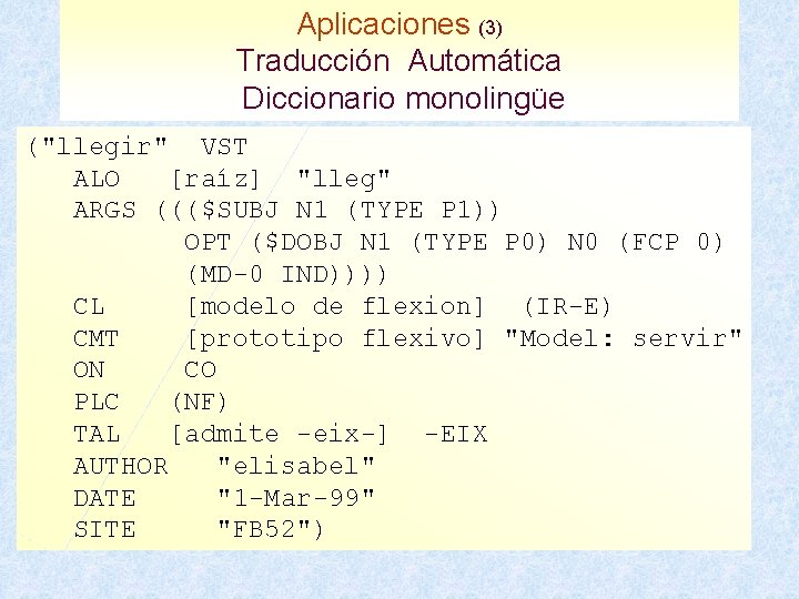 Aplicaciones (3) Traducción Automática Diccionario monolingüe ("llegir" VST ALO [raíz] "lleg" ARGS ((($SUBJ N