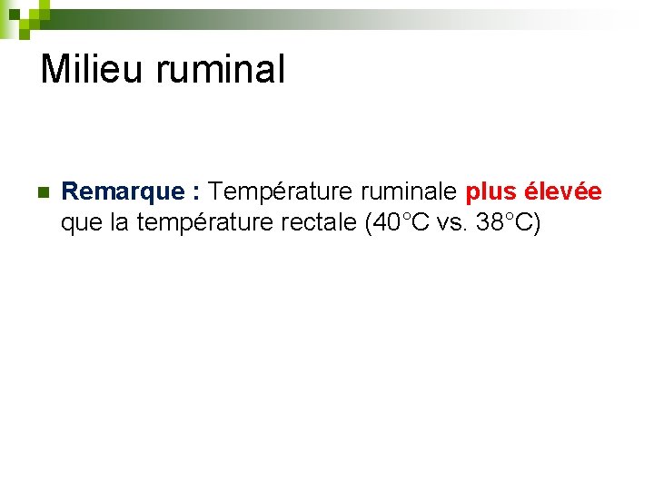 Milieu ruminal n Remarque : Température ruminale plus élevée que la température rectale (40°C