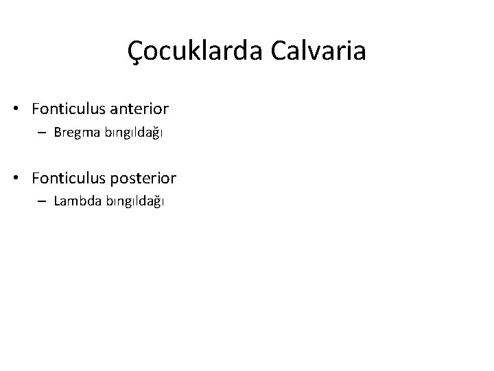 Çocuklarda Calvaria • Fonticulus anterior – Bregma bıngıldağı • Fonticulus posterior – Lambda bıngıldağı