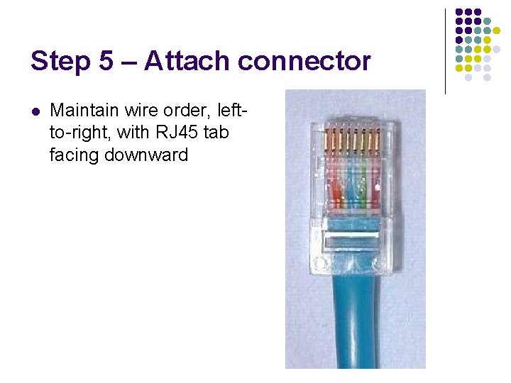 Step 5 – Attach connector l Maintain wire order, leftto-right, with RJ 45 tab