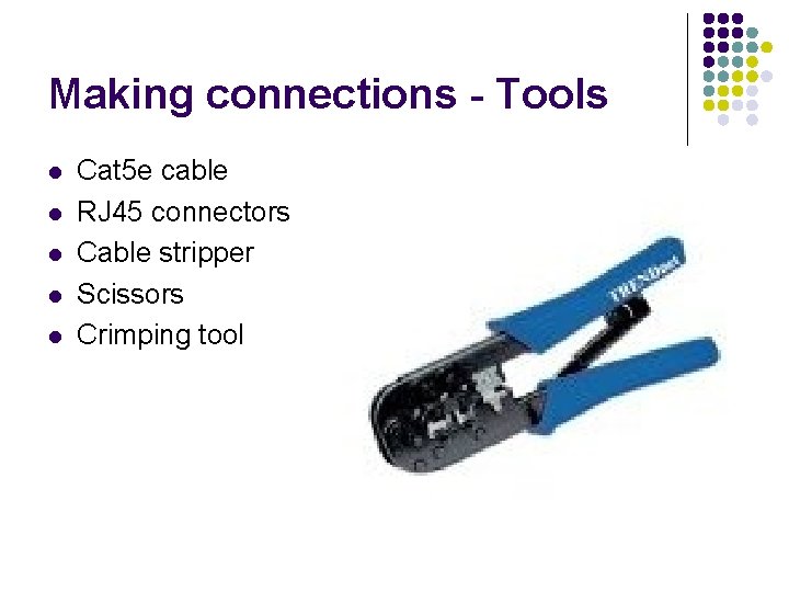Making connections - Tools l l l Cat 5 e cable RJ 45 connectors