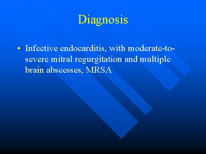 Diagnosis • Infective endocarditis, with moderate-tosevere mitral regurgitation and multiple brain abscesses, MRSA 