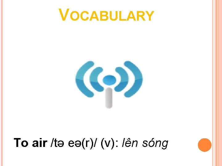 VOCABULARY To air /tə eə(r)/ (v): lên sóng 