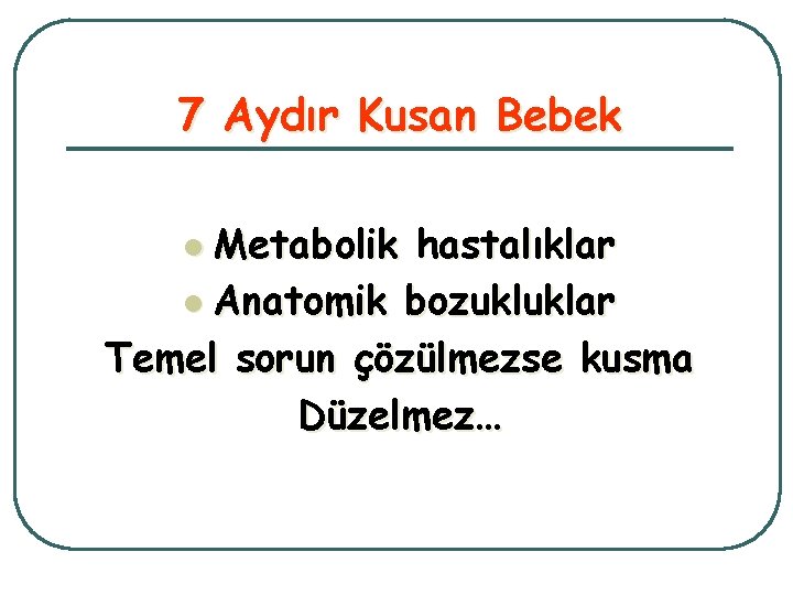 7 Aydır Kusan Bebek l Metabolik hastalıklar l Anatomik bozukluklar Temel sorun çözülmezse kusma