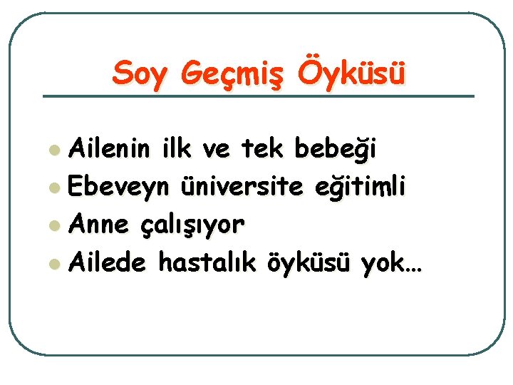 Soy Geçmiş Öyküsü l Ailenin ilk ve tek bebeği l Ebeveyn üniversite eğitimli l