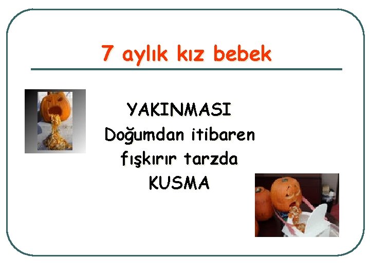 7 aylık kız bebek YAKINMASI Doğumdan itibaren fışkırır tarzda KUSMA 