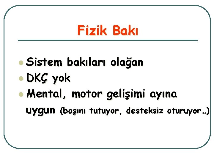 Fizik Bakı l Sistem bakıları olağan l DKÇ yok l Mental, motor gelişimi ayına