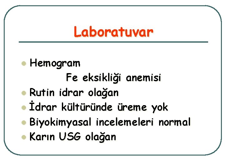 Laboratuvar Hemogram Fe eksikliği anemisi l Rutin idrar olağan l İdrar kültüründe üreme yok