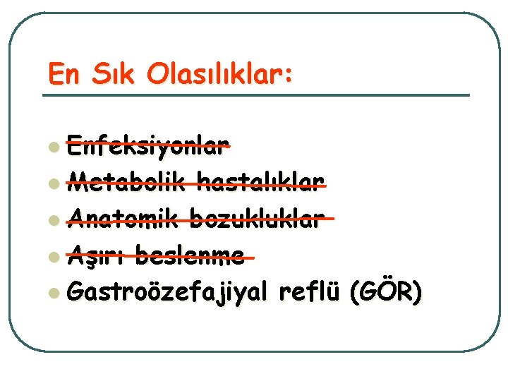En Sık Olasılıklar: l Enfeksiyonlar l Metabolik hastalıklar l Anatomik bozukluklar l Aşırı beslenme