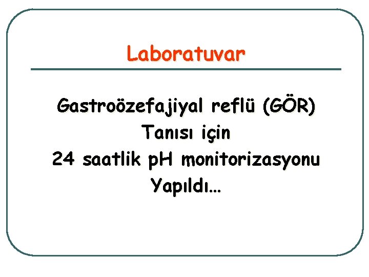 Laboratuvar Gastroözefajiyal reflü (GÖR) Tanısı için 24 saatlik p. H monitorizasyonu Yapıldı… 