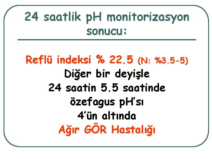 24 saatlik p. H monitorizasyon sonucu: Reflü indeksi % 22. 5 (N: %3. 5