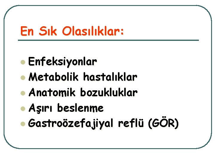 En Sık Olasılıklar: l Enfeksiyonlar l Metabolik hastalıklar l Anatomik bozukluklar l Aşırı beslenme