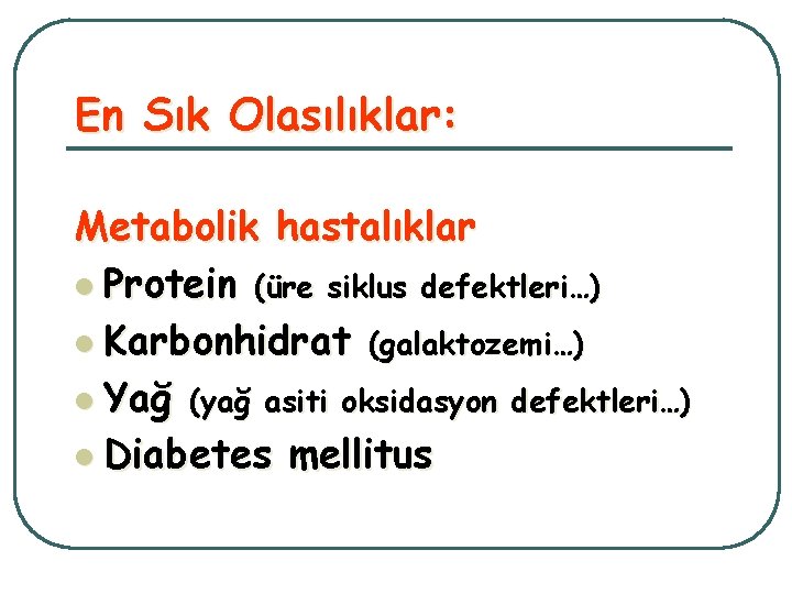 En Sık Olasılıklar: Metabolik hastalıklar l Protein (üre siklus defektleri…) l Karbonhidrat (galaktozemi…) l